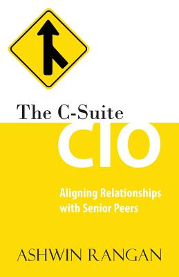The C-Suite CIO: Aligning Relationships with Senior Peers - Rangan, Ashwin