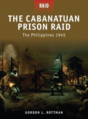 The Cabanatuan Prison Raid: The Philippines 1945 - Rottman, Gordon L