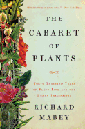 The Cabaret of Plants: Forty Thousand Years of Plant Life and the Human Imagination