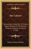 The Cabinet: Containing a Collection of Curious Papers Relative to the Present Political Contents in Ireland (1754)