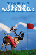 The Caddie Was a Reindeer: And Other Tales of Extreme Recreation
