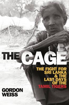 The Cage: The fight for Sri Lanka & the Last Days of the Tamil Tigers - Weiss, Gordon