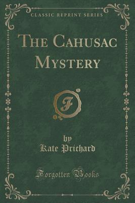 The Cahusac Mystery (Classic Reprint) - Prichard, Kate