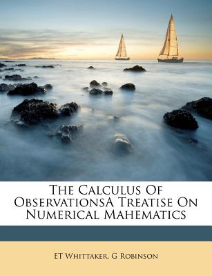 The Calculus of Observationsa Treatise on Numerical Mahematics - Whittaker, Et, and Robinson, G