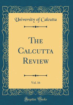The Calcutta Review, Vol. 16 (Classic Reprint) - Calcutta, University of