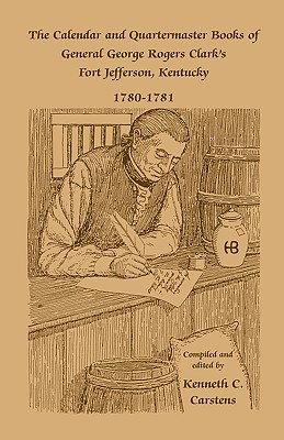 The Calendar and Quartermaster Books of General George Rogers Clark's Fort Jefferson, Kentucky, 1780-1781 - Carstens, Kenneth C