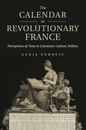 The Calendar in Revolutionary France: Perceptions of Time in Literature, Culture, Politics