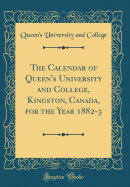 The Calendar of Queen's University and College, Kingston, Canada, for the Year 1882-3 (Classic Reprint)