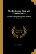 The California Case and Citation Index: A Double Alphabetical Index to All Cases Reported