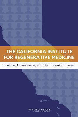 The California Institute for Regenerative Medicine: Science, Governance, and the Pursuit of Cures - Committee on a Review of the California Institute for Regenerative Medicine, and Board on Health Sciences Policy, and...