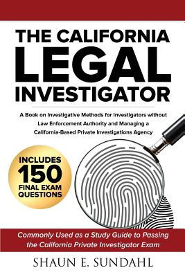 The California Legal Investigator: A Book on Investigative Methods for Investigators Without Law Enforcement Authority and Managing a California-Based Private Investigations Agency - Sundahl, Shaun Edward