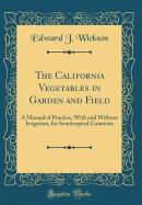 The California Vegetables in Garden and Field: A Manual of Practice, with and Without Irrigation, for Semitropical Countries (Classic Reprint)