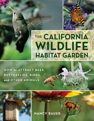 The California Wildlife Habitat Garden: How to Attract Bees, Butterflies, Birds, and Other Animals - Bauer, Nancy