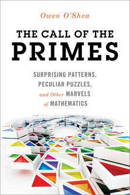 The Call of the Primes: Surprising Patterns, Peculiar Puzzles, and Other Marvels of Mathematics - O'Shea, Owen