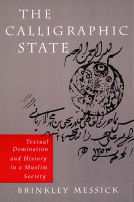 The Calligraphic State: Textual Domination and History in a Muslim Society Volume 16 - Messick, Brinkley