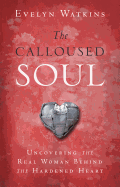 The Calloused Soul: Uncovering the Real Woman Behind the Hardened Heart