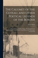 The Calumet of the Coteau, and Other Poetical Legends of the Border [microform]: Also, a Glossary of Indian Names, Words and Western Provincialisms: Together With a Guide-book of the Yellowstone National Park