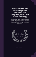 The Calvinistic and Socinian Systems Examined and Compared, As to Their Moral Tendency;: In a Series of Letters Addressed to the Friends of Vital and Practical Religion, Especially Those Amongst Protestant Dissenters