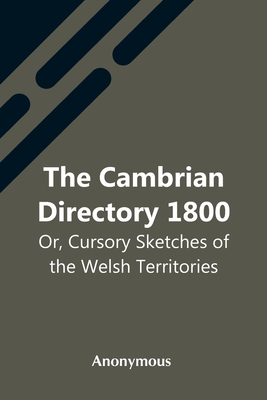 The Cambrian Directory 1800; Or, Cursory Sketches Of The Welsh Territories. - Anonymous