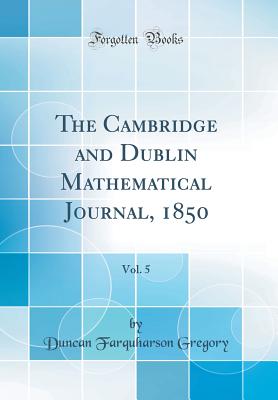 The Cambridge and Dublin Mathematical Journal, 1850, Vol. 5 (Classic Reprint) - Gregory, Duncan Farquharson