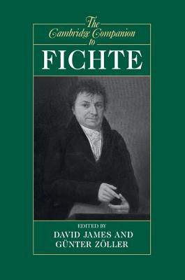 The Cambridge Companion to Fichte - James, David (Editor), and Zller, Gnter (Editor)