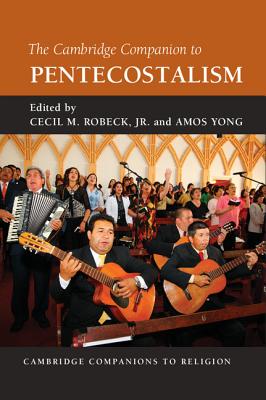 The Cambridge Companion to Pentecostalism - Robeck Jr, Cecil M (Editor), and Yong, Amos, PH.D. (Editor)