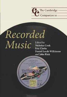 The Cambridge Companion to Recorded Music - Cook, Nicholas (Editor), and Clarke, Eric (Editor), and Leech-Wilkinson, Daniel (Editor)