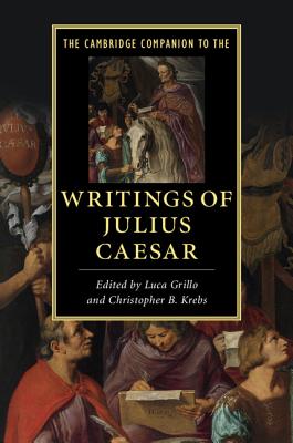 The Cambridge Companion to the Writings of Julius Caesar - Grillo, Luca (Editor), and Krebs, Christopher B. (Editor)