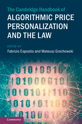 The Cambridge Handbook of Algorithmic Price Personalization and the Law - Esposito, Fabrizio (Editor), and Grochowski, Mateusz (Editor)