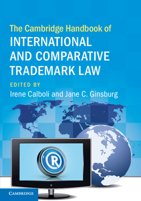 The Cambridge Handbook of International and Comparative Trademark Law - Calboli, Irene (Editor), and Ginsburg, Jane C (Editor)