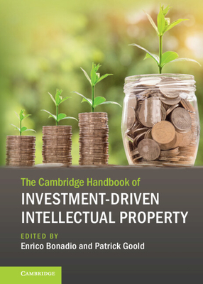 The Cambridge Handbook of Investment-Driven Intellectual Property - Bonadio, Enrico (Editor), and Goold, Patrick (Editor)