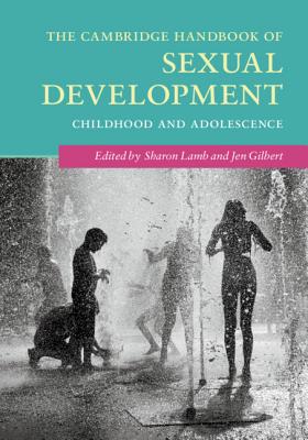 The Cambridge Handbook of Sexual Development: Childhood and Adolescence - Lamb, Sharon, Ed.D. (Editor), and Gilbert, Jen (Editor)