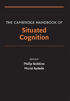 The Cambridge Handbook of Situated Cognition - Robbins, Philip (Editor), and Aydede, Murat (Editor)