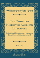 The Cambridge History of American Literature, Vol. 1 of 3: Colonial and Revolutionary Literature; Early National Literature, Part I (Classic Reprint)