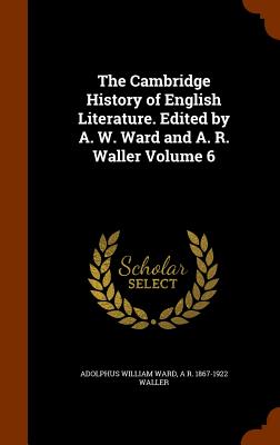 The Cambridge History of English Literature. Edited by A. W. Ward and A. R. Waller Volume 6 - Ward, Adolphus William, Sir, and Waller, A R 1867-1922