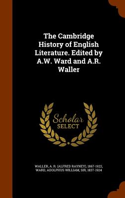 The Cambridge History of English Literature. Edited by A.W. Ward and A.R. Waller - Waller, A R 1867-1922, and Ward, Adolphus William, Sir
