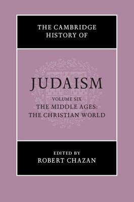 The Cambridge History of Judaism: Volume 6, The Middle Ages: The Christian World - Chazan, Robert (Editor)
