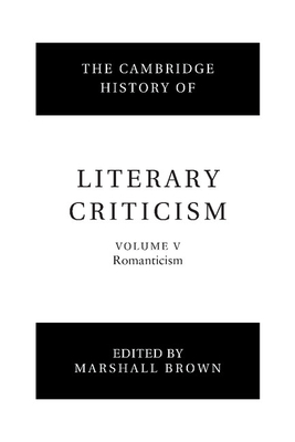 The Cambridge History of Literary Criticism: Volume 5, Romanticism - Brown, Marshall (Editor)