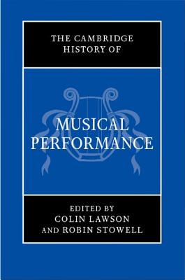 The Cambridge History of Musical Performance - Lawson, Colin (Editor), and Stowell, Robin (Editor)