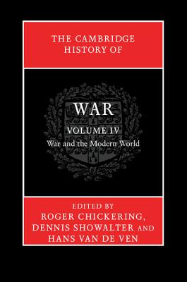 The Cambridge History of War: Volume 4, War and the Modern World - Chickering, Roger (Editor), and Showalter, Dennis (Editor), and van de Ven, Hans (Editor)