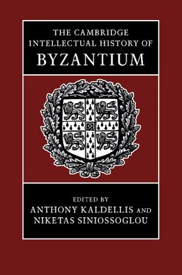 The Cambridge Intellectual History of Byzantium - Kaldellis, Anthony (Editor), and Siniossoglou, Niketas (Editor)