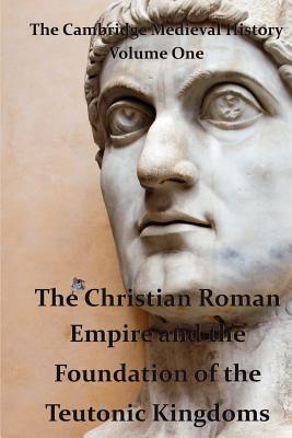 The Cambridge Medieval History vol 1 - The Christian Roman Empire and the Foundation of the Teutonic Kingdoms - Bury, J B