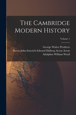 The Cambridge Modern History; Volume 1 - Ward, Adolphus William, and Prothero, George Walter, and Baron John Emerich Edward Dalberg Acton (Creator)