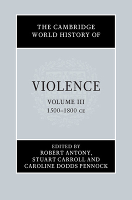 The Cambridge World History of Violence - Antony, Robert (Editor), and Carroll, Stuart (Editor), and Pennock, Caroline Dodds (Editor)