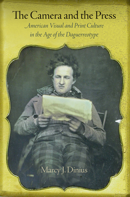 The Camera and the Press: American Visual and Print Culture in the Age of the Daguerreotype - Dinius, Marcy J