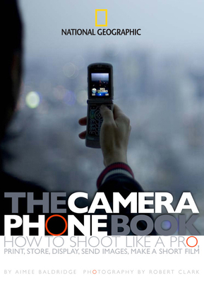 The Camera Phone Book: How to Shoot Like a Pro, Print, Store, Display, Send Images, Make a Short Film - Baldridge, Aimee, and Clark, Robert (Photographer)