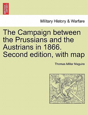 The Campaign Between the Prussians and the Austrians in 1866. Second Edition, with Map - Maguire, Thomas Miller