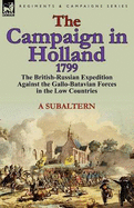 The Campaign in Holland, 1799: The British-Russian Expedition Against the Gallo-Batavian Forces in the Low Countries