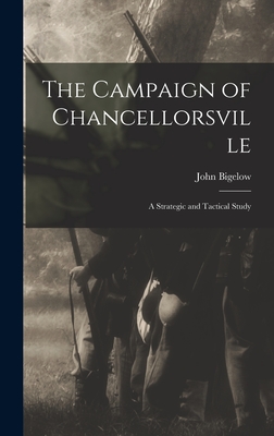 The Campaign of Chancellorsville: A Strategic and Tactical Study - Bigelow, John