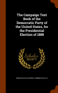 The Campaign Text Book of the Democratic Party of the United States, for the Presidential Election of 1888